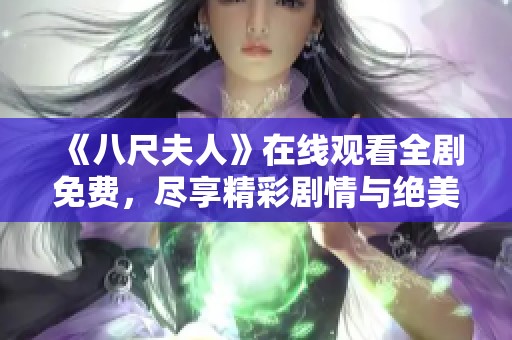 《八尺夫人》在线观看全剧免费，尽享精彩剧情与绝美画面
