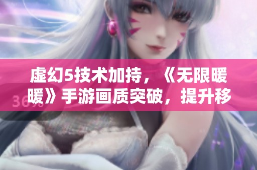 虚幻5技术加持，《无限暖暖》手游画质突破，提升移动游戏体验新高度