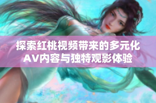 探索红桃视频带来的多元化AV内容与独特观影体验