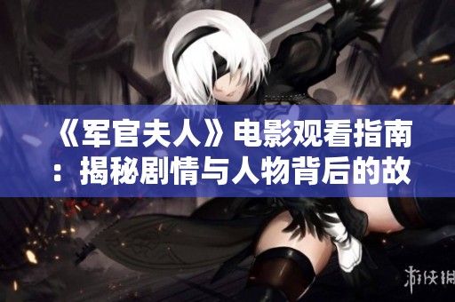 《军官夫人》电影观看指南：揭秘剧情与人物背后的故事与情感纠葛