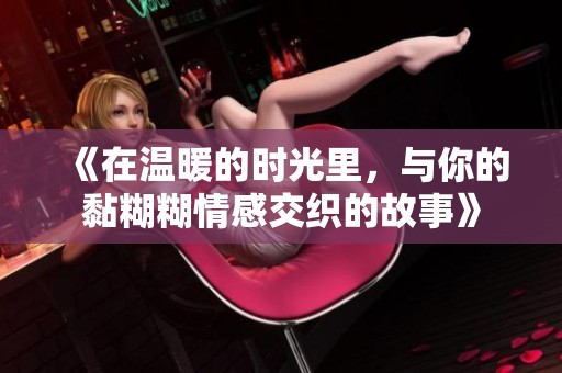 《在温暖的时光里，与你的黏糊糊情感交织的故事》