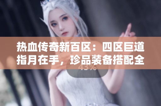 热血传奇新百区：四区巨道指月在手，珍品装备搭配全新武器！