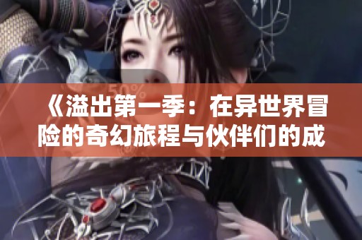 《溢出第一季：在异世界冒险的奇幻旅程与伙伴们的成长》