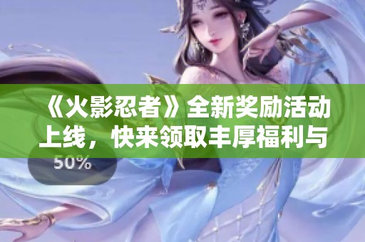 《火影忍者》全新奖励活动上线，快来领取丰厚福利与精彩活动吧！