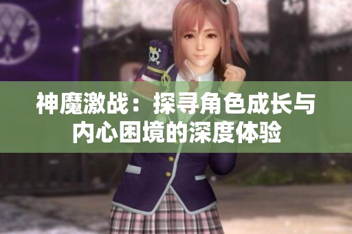 神魔激战：探寻角色成长与内心困境的深度体验