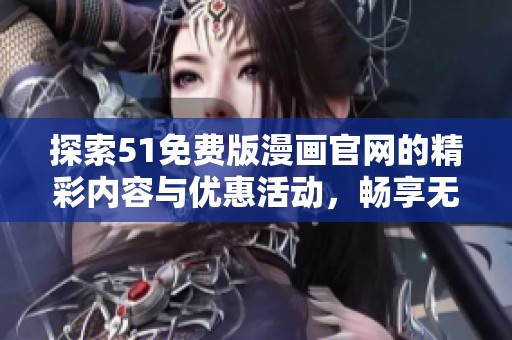 探索51免费版漫画官网的精彩内容与优惠活动，畅享无限阅读乐趣