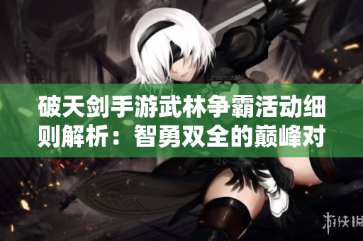 破天剑手游武林争霸活动细则解析：智勇双全的巅峰对决指南