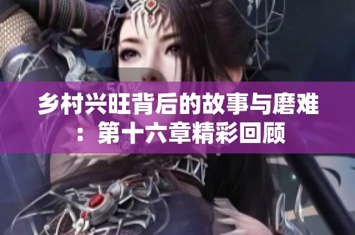 乡村兴旺背后的故事与磨难：第十六章精彩回顾