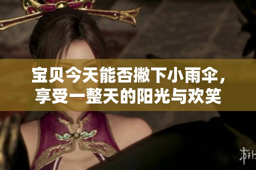 宝贝今天能否撇下小雨伞，享受一整天的阳光与欢笑
