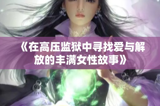 《在高压监狱中寻找爱与解放的丰满女性故事》