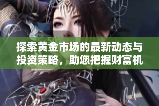 探索黄金市场的最新动态与投资策略，助您把握财富机会