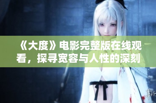 《大度》电影完整版在线观看，探寻宽容与人性的深刻主题与情感交织