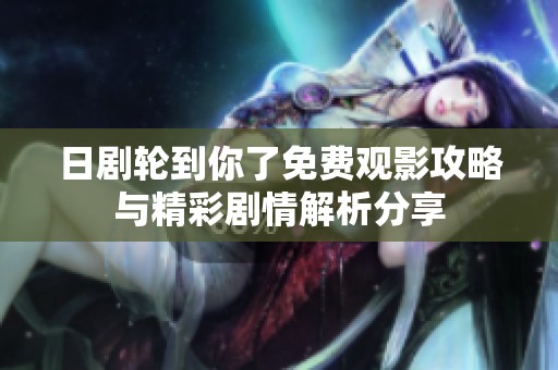 日剧轮到你了免费观影攻略与精彩剧情解析分享