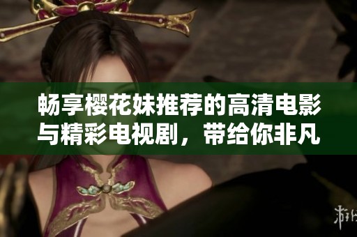畅享樱花妹推荐的高清电影与精彩电视剧，带给你非凡视听体验