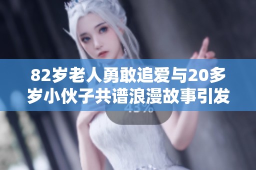 82岁老人勇敢追爱与20多岁小伙子共谱浪漫故事引发热议