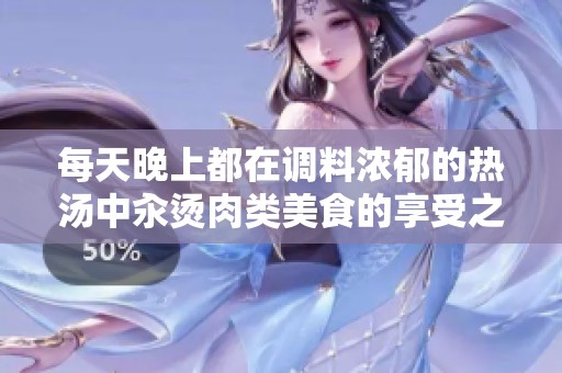 每天晚上都在调料浓郁的热汤中汆烫肉类美食的享受之旅