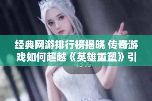 经典网游排行榜揭晓 传奇游戏如何超越《英雄重塑》引发热议
