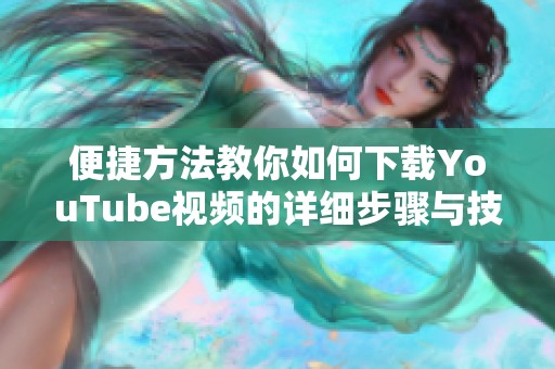 便捷方法教你如何下载YouTube视频的详细步骤与技巧