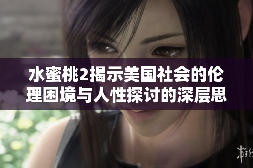 水蜜桃2揭示美国社会的伦理困境与人性探讨的深层思考