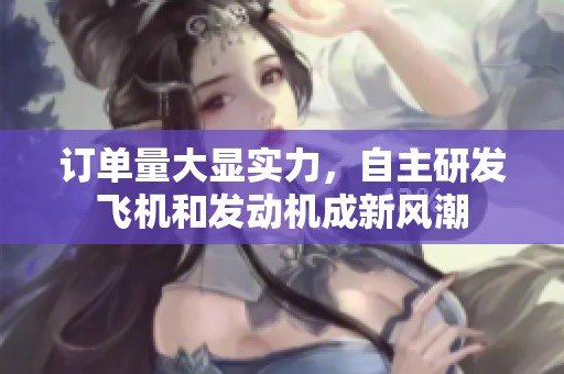 订单量大显实力，自主研发飞机和发动机成新风潮