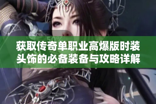 获取传奇单职业高爆版时装头饰的必备装备与攻略详解