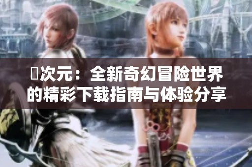 囧次元：全新奇幻冒险世界的精彩下载指南与体验分享