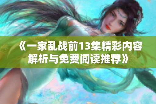 《一家乱战前13集精彩内容解析与免费阅读推荐》