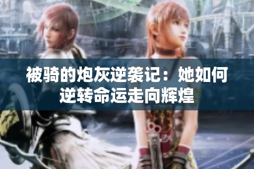 被骑的炮灰逆袭记：她如何逆转命运走向辉煌