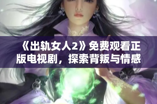 《出轨女人2》免费观看正版电视剧，探索背叛与情感纠葛的复杂故事