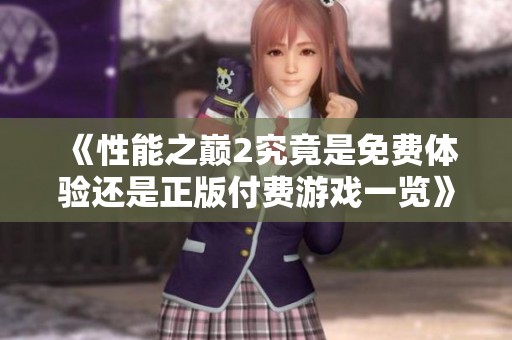 《性能之巅2究竟是免费体验还是正版付费游戏一览》