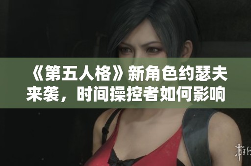 《第五人格》新角色约瑟夫来袭，时间操控者如何影响游戏经济与玩家策略
