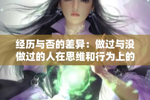 经历与否的差异：做过与没做过的人在思维和行为上的不同揭秘