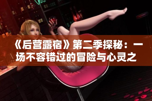 《后营露宿》第二季探秘：一场不容错过的冒险与心灵之旅