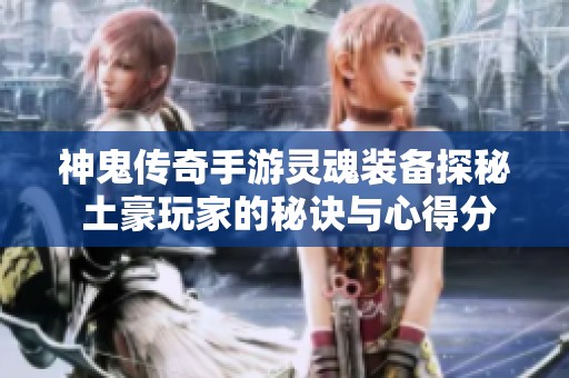 神鬼传奇手游灵魂装备探秘 土豪玩家的秘诀与心得分享