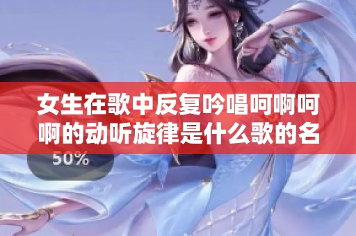 女生在歌中反复吟唱呵啊呵啊的动听旋律是什么歌的名称呢