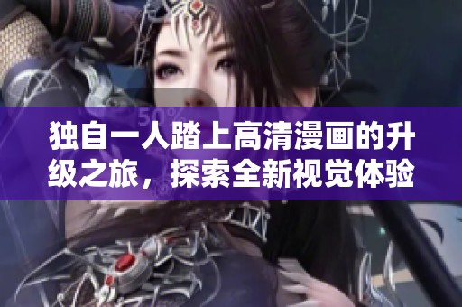 独自一人踏上高清漫画的升级之旅，探索全新视觉体验与创作灵感
