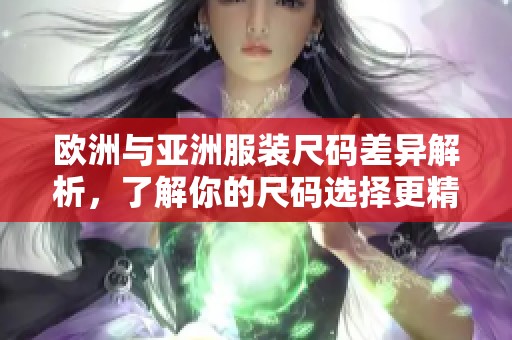 欧洲与亚洲服装尺码差异解析，了解你的尺码选择更精准