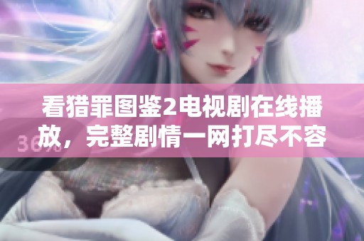 看猎罪图鉴2电视剧在线播放，完整剧情一网打尽不容错过