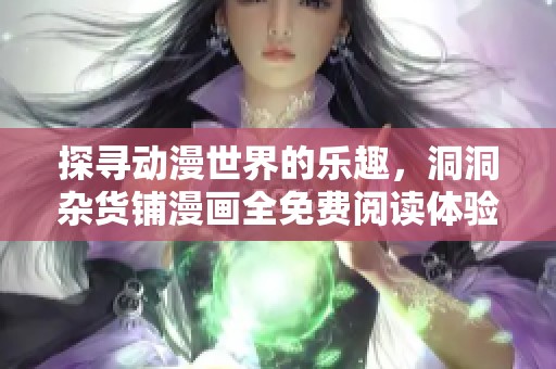 探寻动漫世界的乐趣，洞洞杂货铺漫画全免费阅读体验分享