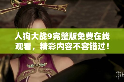 人狗大战9完整版免费在线观看，精彩内容不容错过！
