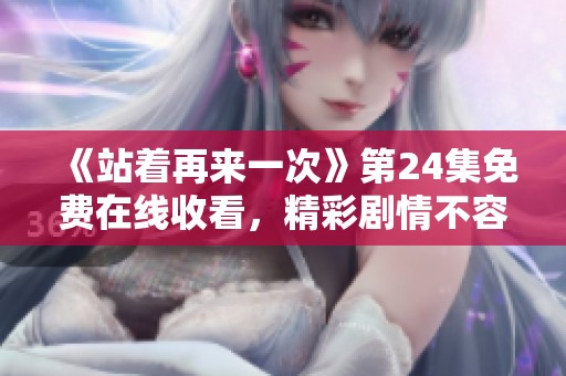 《站着再来一次》第24集免费在线收看，精彩剧情不容错过！