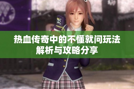 热血传奇中的不懂就问玩法解析与攻略分享