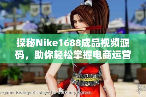探秘Nike1688成品视频源码，助你轻松掌握电商运营技巧与策略