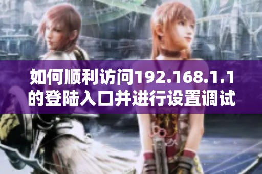 如何顺利访问192.168.1.1的登陆入口并进行设置调试指南