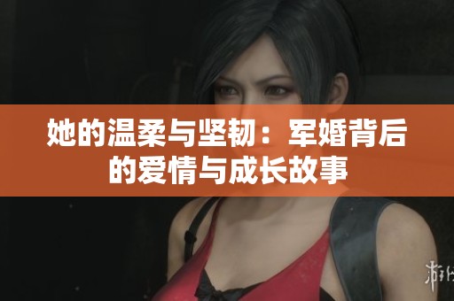 她的温柔与坚韧：军婚背后的爱情与成长故事