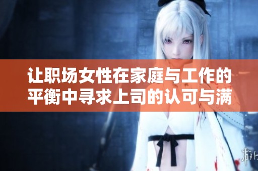 让职场女性在家庭与工作的平衡中寻求上司的认可与满足