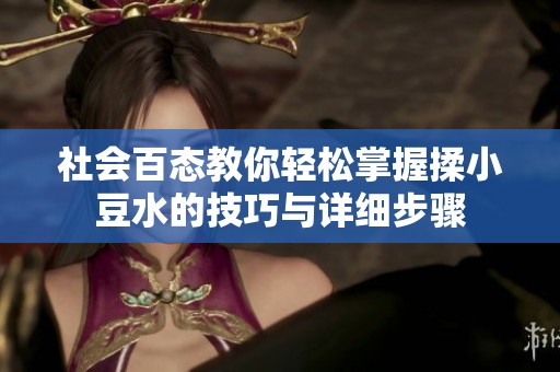 社会百态教你轻松掌握揉小豆水的技巧与详细步骤