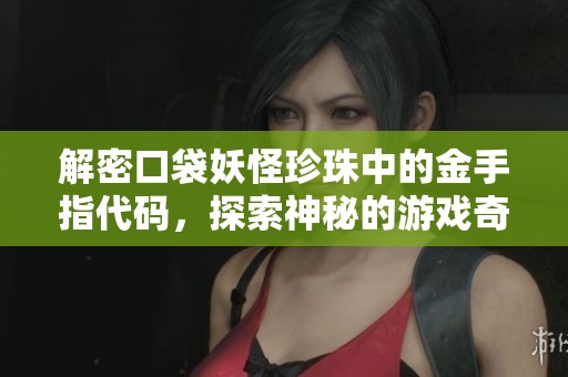 解密口袋妖怪珍珠中的金手指代码，探索神秘的游戏奇境