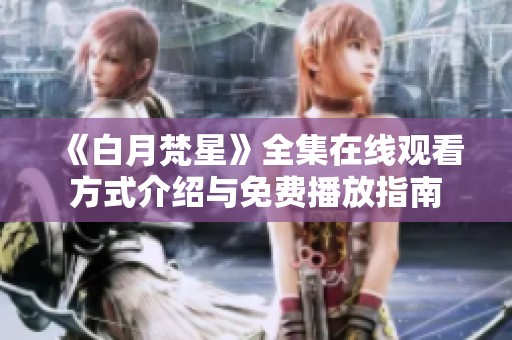 《白月梵星》全集在线观看方式介绍与免费播放指南
