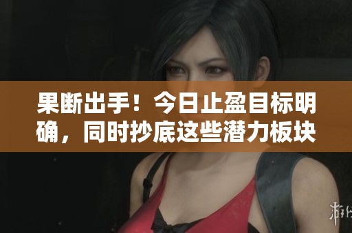 果断出手！今日止盈目标明确，同时抄底这些潜力板块